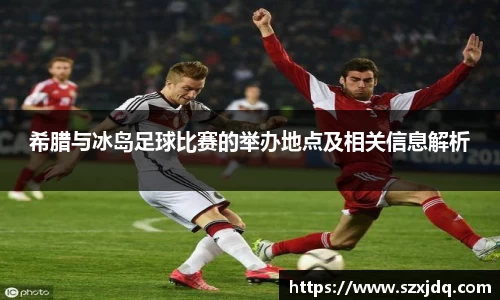 希腊与冰岛足球比赛的举办地点及相关信息解析