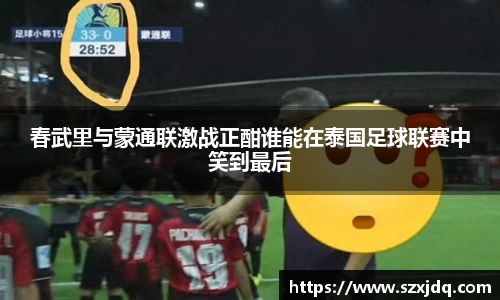 春武里与蒙通联激战正酣谁能在泰国足球联赛中笑到最后