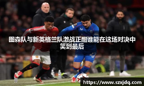 图森队与新英格兰队激战正酣谁能在这场对决中笑到最后